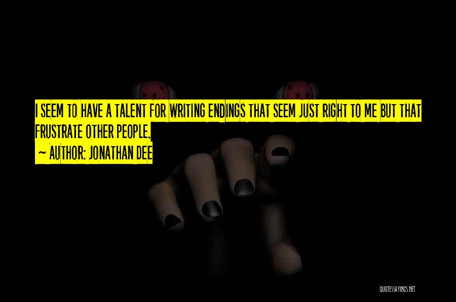 Jonathan Dee Quotes: I Seem To Have A Talent For Writing Endings That Seem Just Right To Me But That Frustrate Other People.