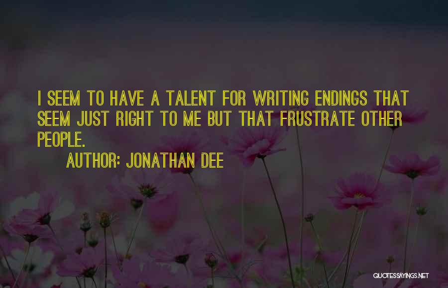 Jonathan Dee Quotes: I Seem To Have A Talent For Writing Endings That Seem Just Right To Me But That Frustrate Other People.