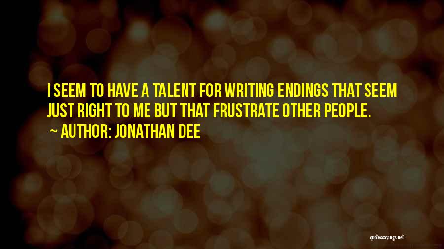 Jonathan Dee Quotes: I Seem To Have A Talent For Writing Endings That Seem Just Right To Me But That Frustrate Other People.