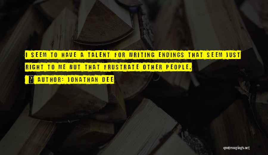 Jonathan Dee Quotes: I Seem To Have A Talent For Writing Endings That Seem Just Right To Me But That Frustrate Other People.