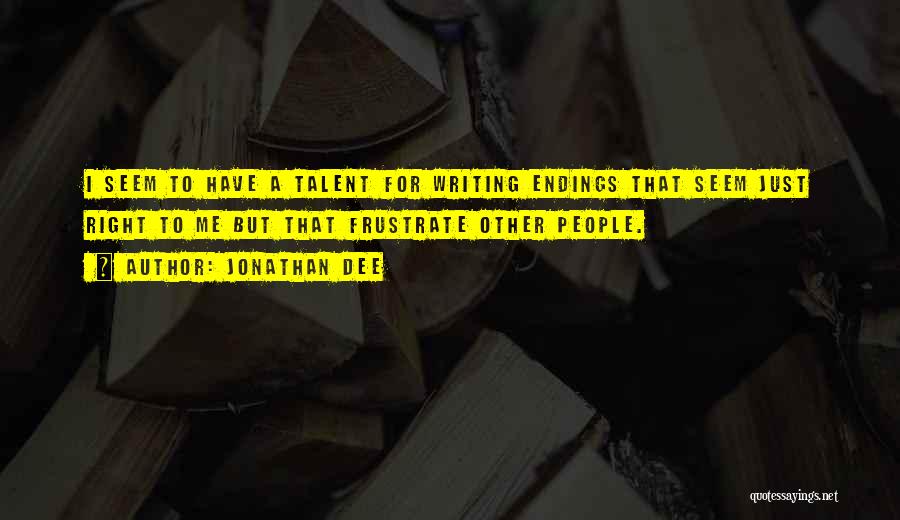 Jonathan Dee Quotes: I Seem To Have A Talent For Writing Endings That Seem Just Right To Me But That Frustrate Other People.