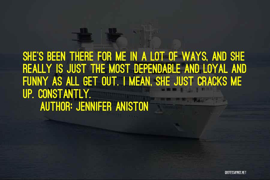 Jennifer Aniston Quotes: She's Been There For Me In A Lot Of Ways, And She Really Is Just The Most Dependable And Loyal