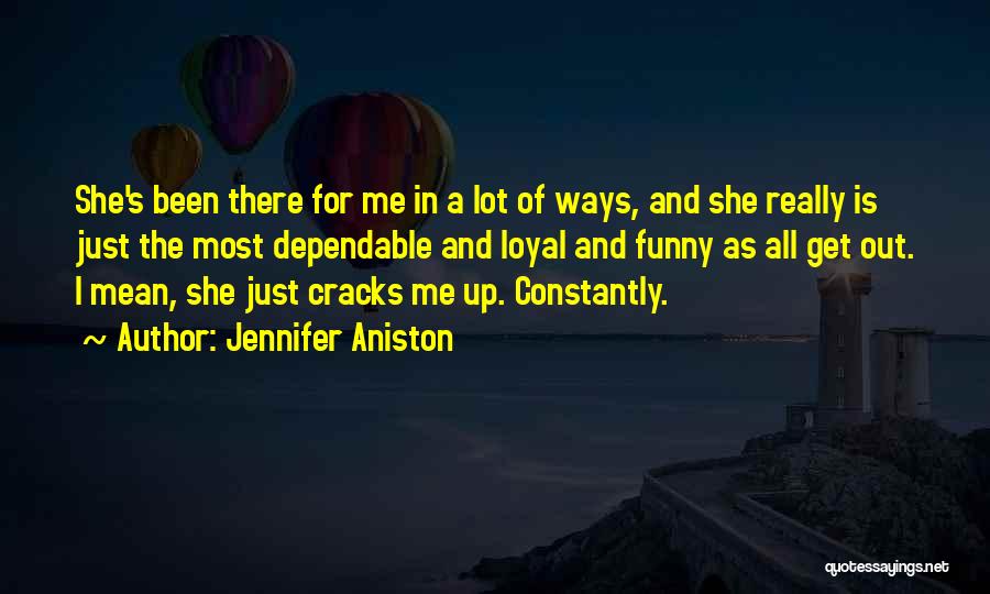 Jennifer Aniston Quotes: She's Been There For Me In A Lot Of Ways, And She Really Is Just The Most Dependable And Loyal