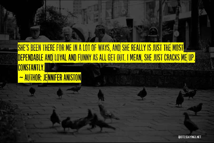 Jennifer Aniston Quotes: She's Been There For Me In A Lot Of Ways, And She Really Is Just The Most Dependable And Loyal