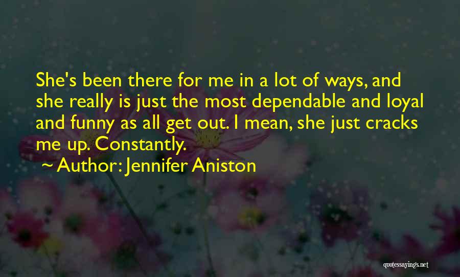 Jennifer Aniston Quotes: She's Been There For Me In A Lot Of Ways, And She Really Is Just The Most Dependable And Loyal