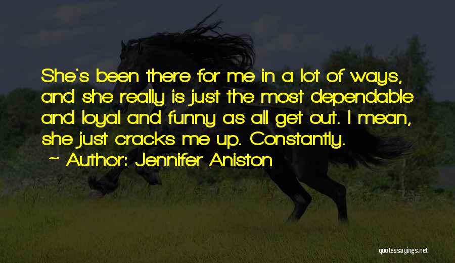 Jennifer Aniston Quotes: She's Been There For Me In A Lot Of Ways, And She Really Is Just The Most Dependable And Loyal