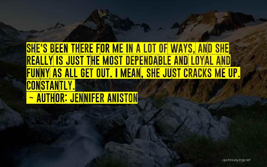 Jennifer Aniston Quotes: She's Been There For Me In A Lot Of Ways, And She Really Is Just The Most Dependable And Loyal