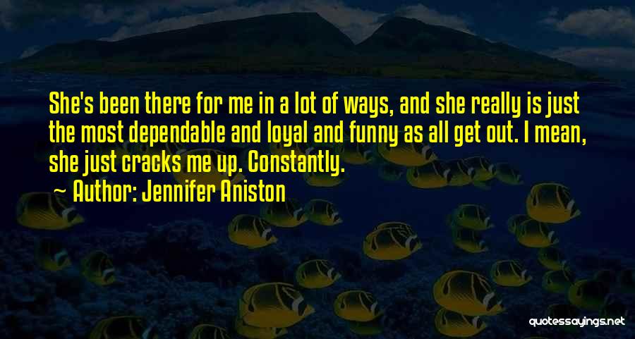 Jennifer Aniston Quotes: She's Been There For Me In A Lot Of Ways, And She Really Is Just The Most Dependable And Loyal