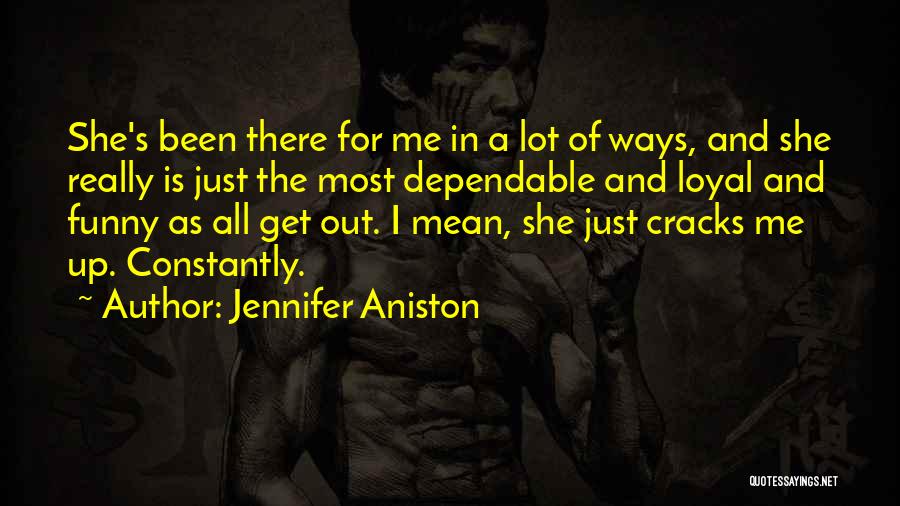 Jennifer Aniston Quotes: She's Been There For Me In A Lot Of Ways, And She Really Is Just The Most Dependable And Loyal