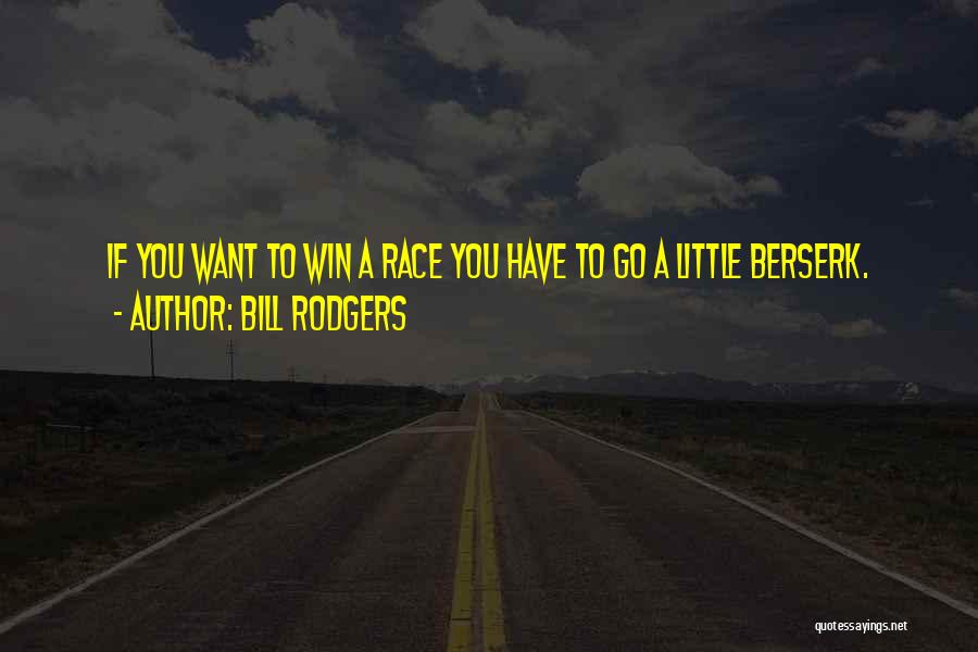 Bill Rodgers Quotes: If You Want To Win A Race You Have To Go A Little Berserk.