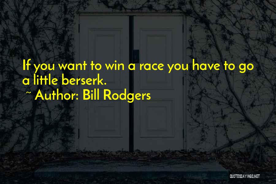 Bill Rodgers Quotes: If You Want To Win A Race You Have To Go A Little Berserk.