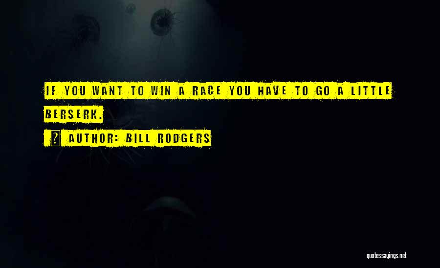 Bill Rodgers Quotes: If You Want To Win A Race You Have To Go A Little Berserk.
