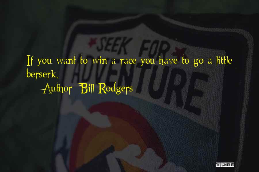 Bill Rodgers Quotes: If You Want To Win A Race You Have To Go A Little Berserk.