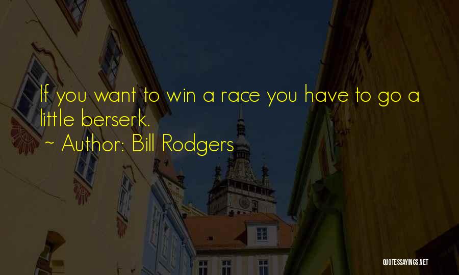 Bill Rodgers Quotes: If You Want To Win A Race You Have To Go A Little Berserk.