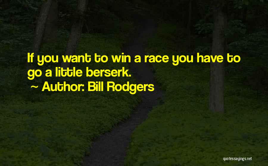 Bill Rodgers Quotes: If You Want To Win A Race You Have To Go A Little Berserk.