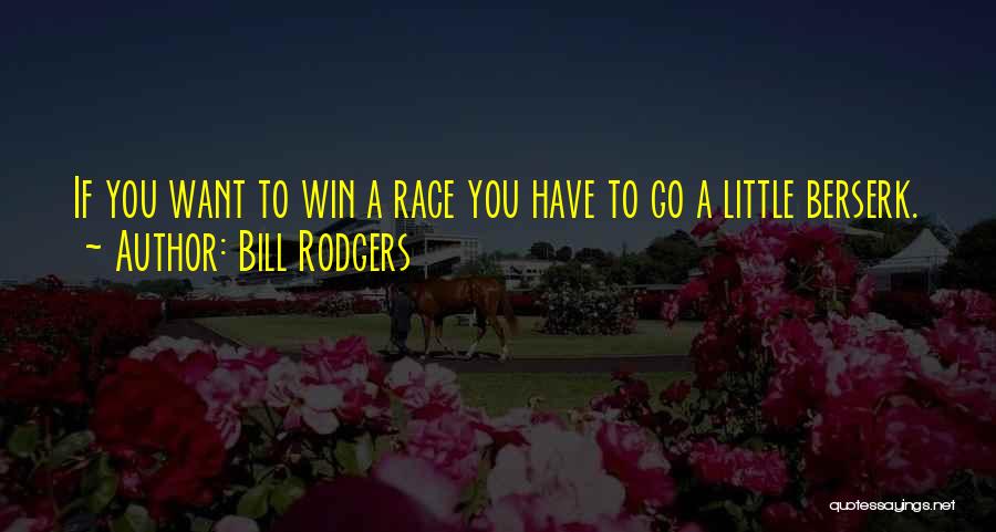 Bill Rodgers Quotes: If You Want To Win A Race You Have To Go A Little Berserk.