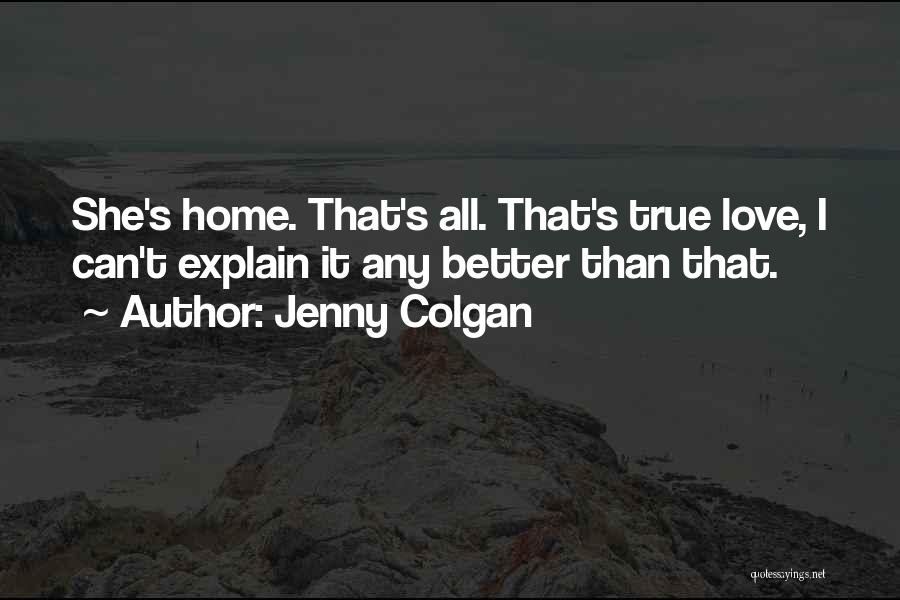 Jenny Colgan Quotes: She's Home. That's All. That's True Love, I Can't Explain It Any Better Than That.