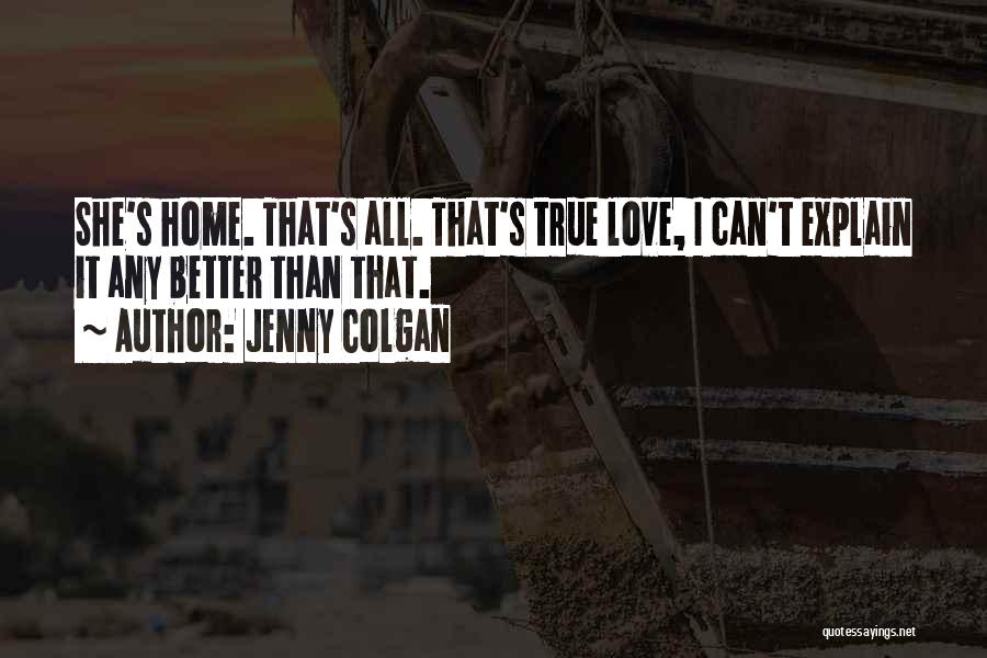 Jenny Colgan Quotes: She's Home. That's All. That's True Love, I Can't Explain It Any Better Than That.