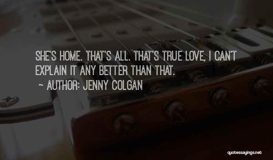 Jenny Colgan Quotes: She's Home. That's All. That's True Love, I Can't Explain It Any Better Than That.