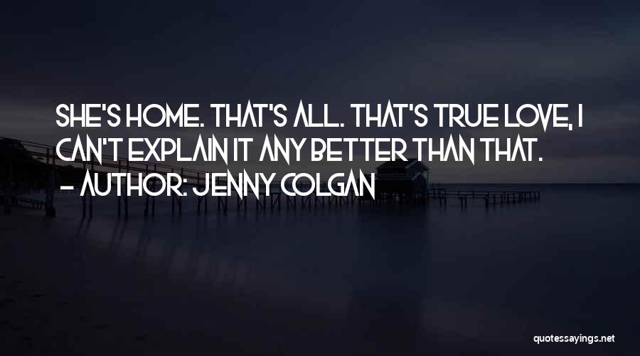 Jenny Colgan Quotes: She's Home. That's All. That's True Love, I Can't Explain It Any Better Than That.