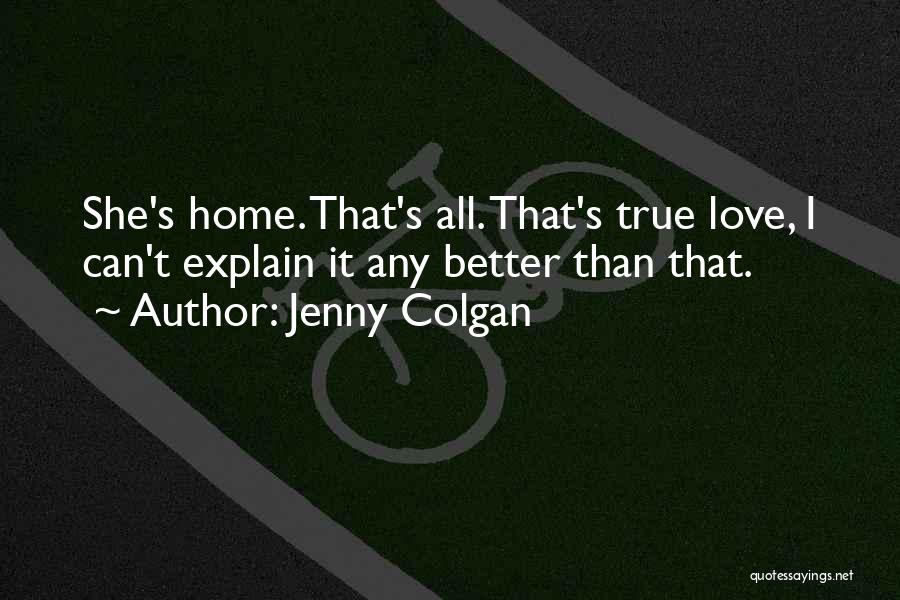 Jenny Colgan Quotes: She's Home. That's All. That's True Love, I Can't Explain It Any Better Than That.