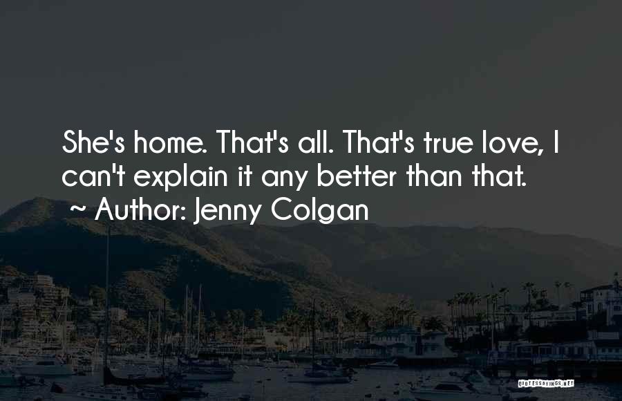 Jenny Colgan Quotes: She's Home. That's All. That's True Love, I Can't Explain It Any Better Than That.