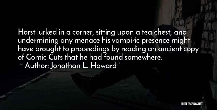 Jonathan L. Howard Quotes: Horst Lurked In A Corner, Sitting Upon A Tea Chest, And Undermining Any Menace His Vampiric Presence Might Have Brought