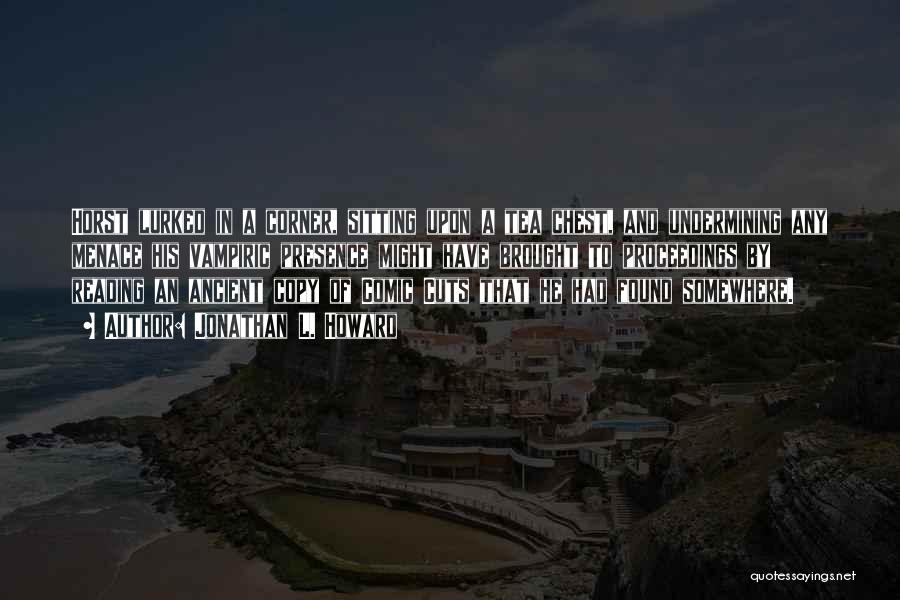 Jonathan L. Howard Quotes: Horst Lurked In A Corner, Sitting Upon A Tea Chest, And Undermining Any Menace His Vampiric Presence Might Have Brought