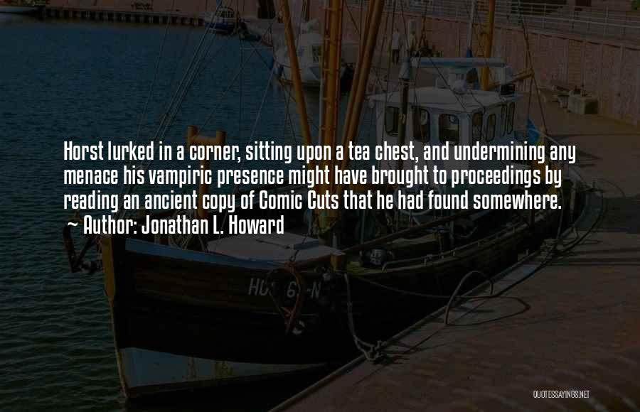 Jonathan L. Howard Quotes: Horst Lurked In A Corner, Sitting Upon A Tea Chest, And Undermining Any Menace His Vampiric Presence Might Have Brought