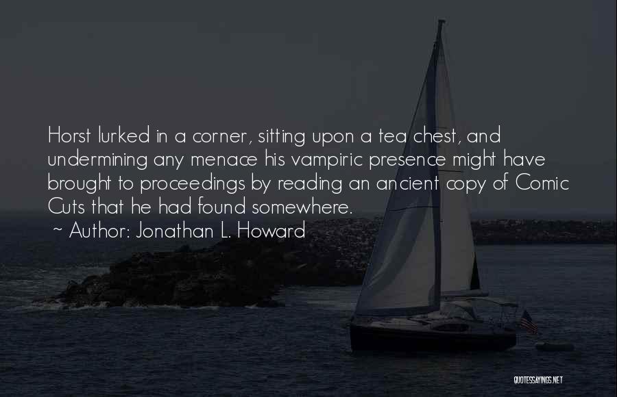 Jonathan L. Howard Quotes: Horst Lurked In A Corner, Sitting Upon A Tea Chest, And Undermining Any Menace His Vampiric Presence Might Have Brought