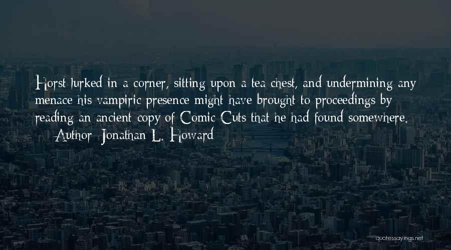 Jonathan L. Howard Quotes: Horst Lurked In A Corner, Sitting Upon A Tea Chest, And Undermining Any Menace His Vampiric Presence Might Have Brought