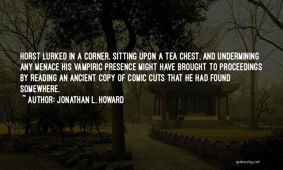Jonathan L. Howard Quotes: Horst Lurked In A Corner, Sitting Upon A Tea Chest, And Undermining Any Menace His Vampiric Presence Might Have Brought
