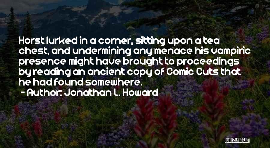 Jonathan L. Howard Quotes: Horst Lurked In A Corner, Sitting Upon A Tea Chest, And Undermining Any Menace His Vampiric Presence Might Have Brought