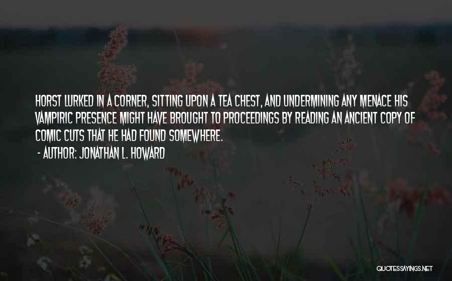 Jonathan L. Howard Quotes: Horst Lurked In A Corner, Sitting Upon A Tea Chest, And Undermining Any Menace His Vampiric Presence Might Have Brought