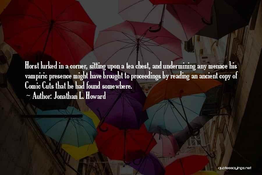 Jonathan L. Howard Quotes: Horst Lurked In A Corner, Sitting Upon A Tea Chest, And Undermining Any Menace His Vampiric Presence Might Have Brought