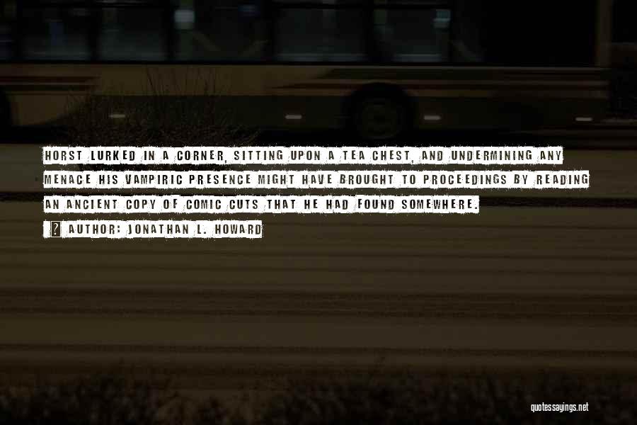 Jonathan L. Howard Quotes: Horst Lurked In A Corner, Sitting Upon A Tea Chest, And Undermining Any Menace His Vampiric Presence Might Have Brought
