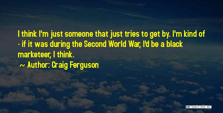 Craig Ferguson Quotes: I Think I'm Just Someone That Just Tries To Get By. I'm Kind Of - If It Was During The