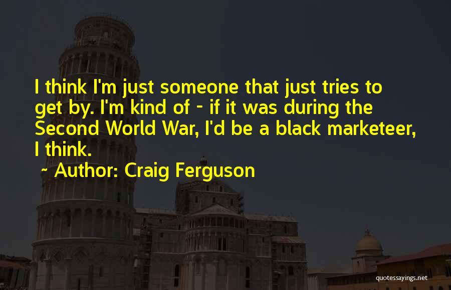 Craig Ferguson Quotes: I Think I'm Just Someone That Just Tries To Get By. I'm Kind Of - If It Was During The