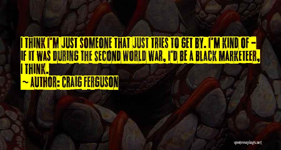 Craig Ferguson Quotes: I Think I'm Just Someone That Just Tries To Get By. I'm Kind Of - If It Was During The