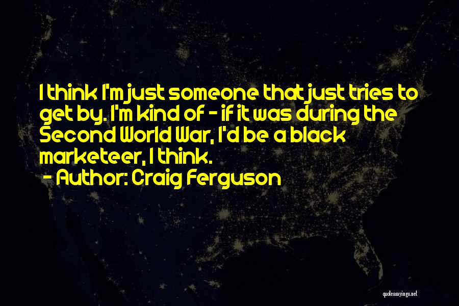 Craig Ferguson Quotes: I Think I'm Just Someone That Just Tries To Get By. I'm Kind Of - If It Was During The