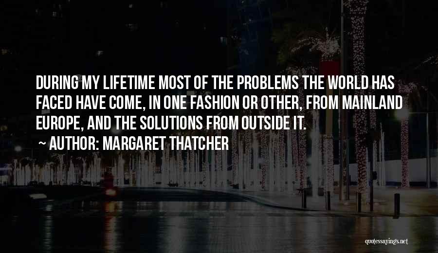 Margaret Thatcher Quotes: During My Lifetime Most Of The Problems The World Has Faced Have Come, In One Fashion Or Other, From Mainland