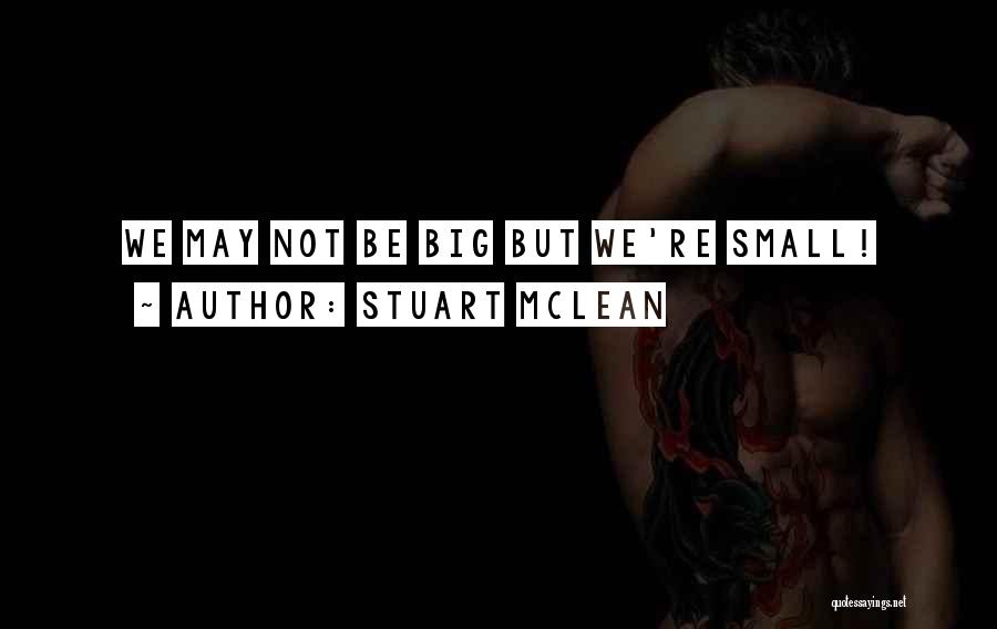 Stuart McLean Quotes: We May Not Be Big But We're Small!