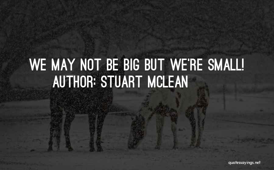 Stuart McLean Quotes: We May Not Be Big But We're Small!