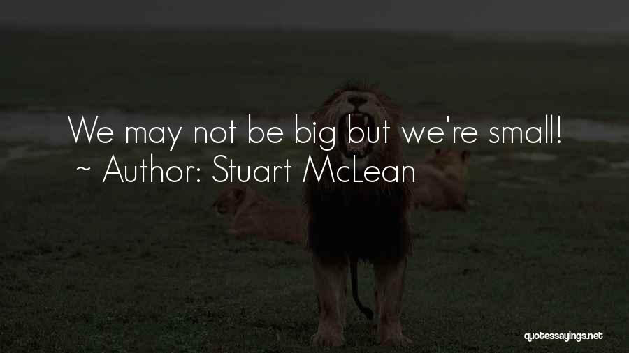 Stuart McLean Quotes: We May Not Be Big But We're Small!