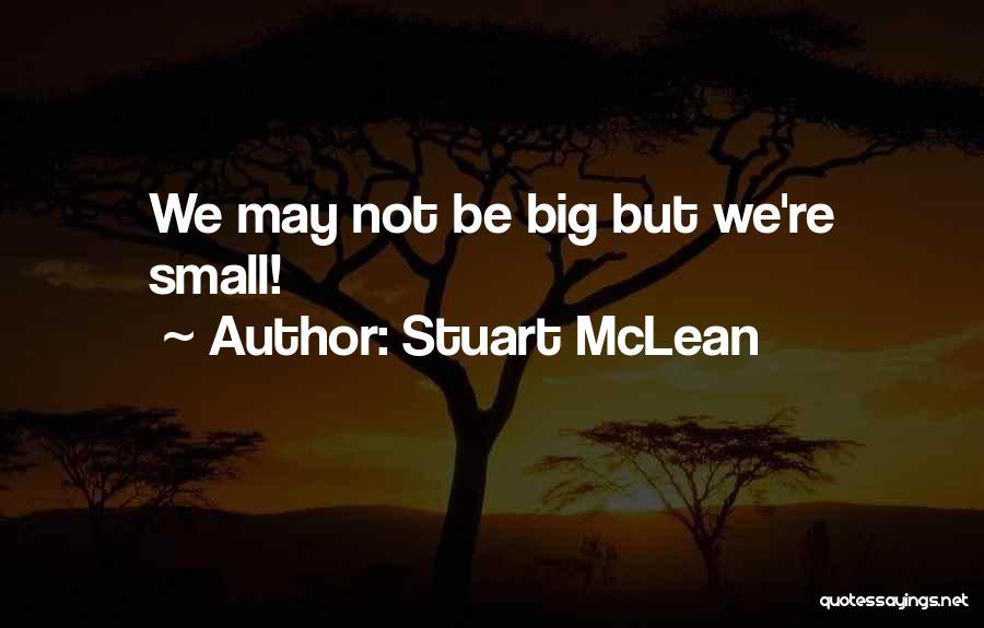 Stuart McLean Quotes: We May Not Be Big But We're Small!