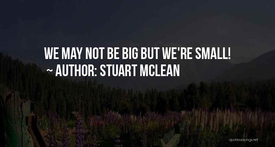 Stuart McLean Quotes: We May Not Be Big But We're Small!