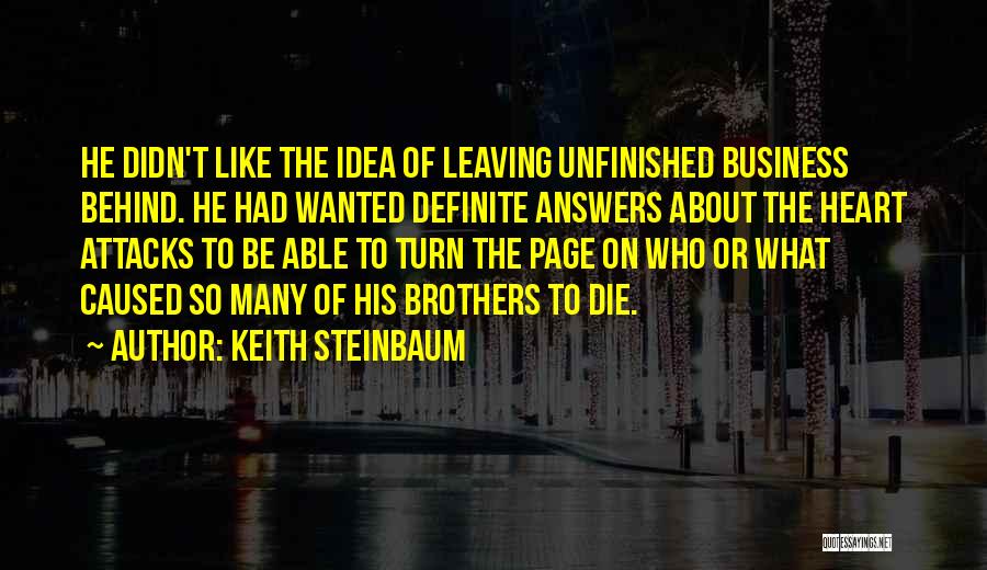 Keith Steinbaum Quotes: He Didn't Like The Idea Of Leaving Unfinished Business Behind. He Had Wanted Definite Answers About The Heart Attacks To