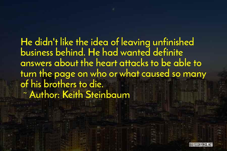 Keith Steinbaum Quotes: He Didn't Like The Idea Of Leaving Unfinished Business Behind. He Had Wanted Definite Answers About The Heart Attacks To