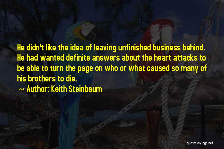 Keith Steinbaum Quotes: He Didn't Like The Idea Of Leaving Unfinished Business Behind. He Had Wanted Definite Answers About The Heart Attacks To