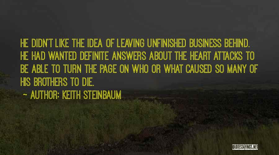 Keith Steinbaum Quotes: He Didn't Like The Idea Of Leaving Unfinished Business Behind. He Had Wanted Definite Answers About The Heart Attacks To